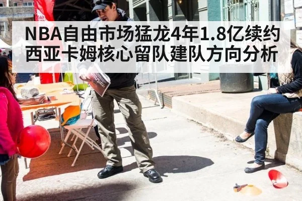 NBA自由市场猛龙4年1.8亿续约西亚卡姆核心留队建队方向分析
