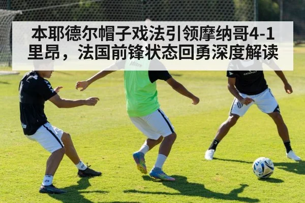 本耶德尔帽子戏法引领摩纳哥4-1里昂，法国前锋状态回勇深度解读