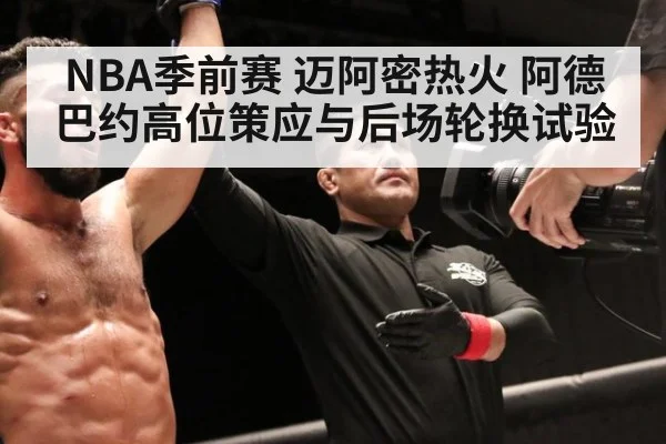 NBA季前赛 迈阿密热火 阿德巴约高位策应与后场轮换试验