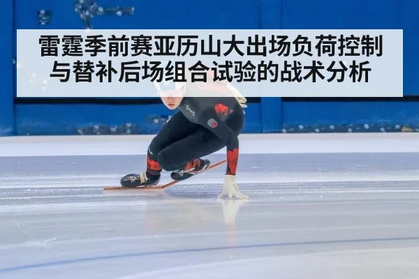 雷霆季前赛亚历山大出场负荷控制与替补后场组合试验的战术分析