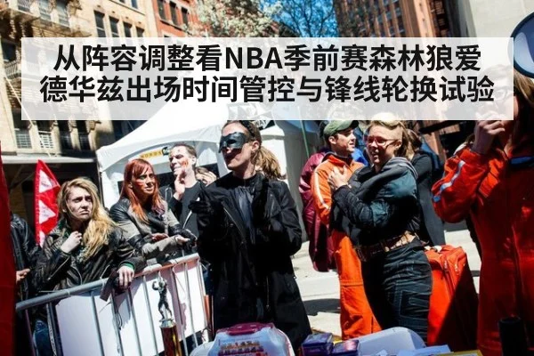 从阵容调整看NBA季前赛森林狼爱德华兹出场时间管控与锋线轮换试验
